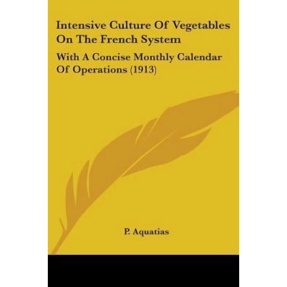 Intensive Culture of Vegetables on the French System: With a Concise Monthly Calendar of Operations (1913) Paperback
