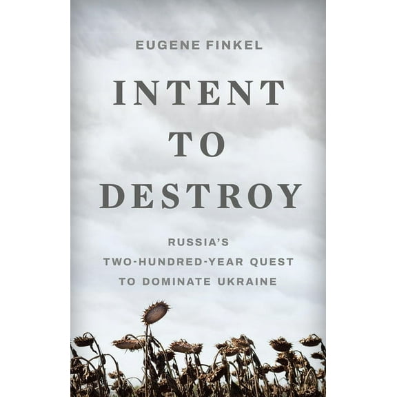 Intent to Destroy: Russia's Two-Hundred-Year Quest to Dominate Ukraine, (Hardcover)