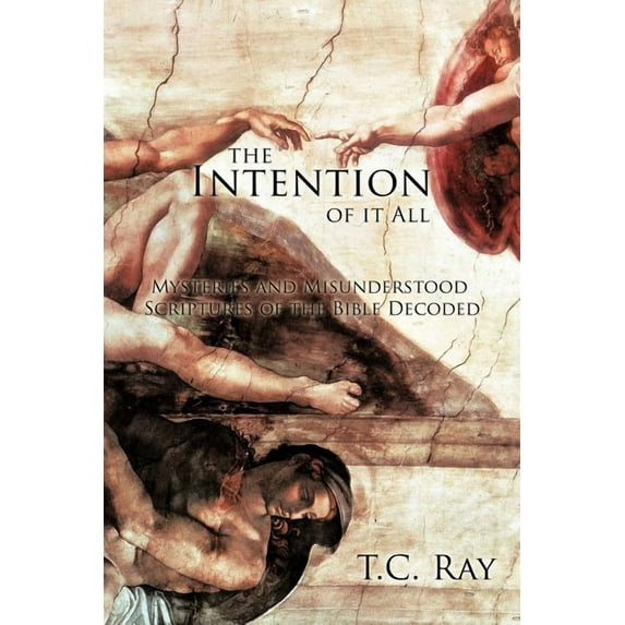 Intention of It All : Mysteries and Misunderstood Scriptures of the Bible Decoded