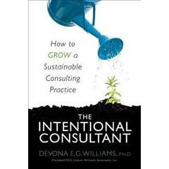 Intentional Consultant : How to Grow a Sustainable Consulting Practice