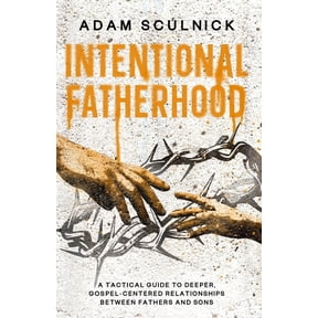 Intentional Fatherhood: A Tactical Guide To Deeper, Gospel-Centered Relationships Between Fathers And Sons, (Paperback)