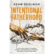Intentional Fatherhood A Tactical Guide To Deeper, Gospel-Centered Relationships Between Fathers And Sons, Paperback