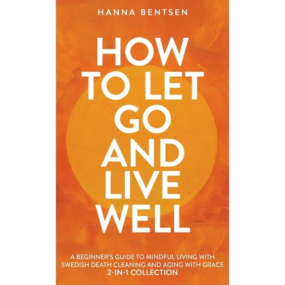 Intentional Living How to Let Go and Live Well: A Beginner's Guide to Mindful Living With Swedish Death Cleaning and Aging With Grace (2-In, (Hardcover)