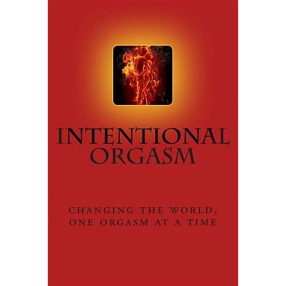 Intentional Orgasm : Changing the World, One Orgasm at a Time