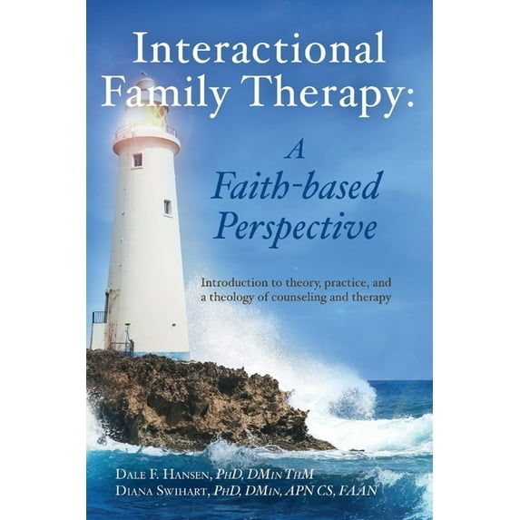 Interactional Family Therapy: A Faith-Based Perspective : Introduction To Theory, Practice, And A Theology Of Counseling And Therapy (Paperback)
