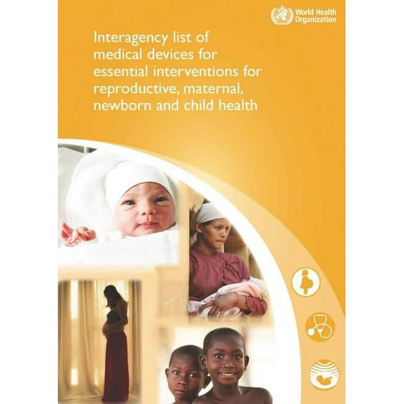 Interagency List of Medical Devices for Essential Interventions for Reproductive, Maternal, Newborn and Child Health (Paperback)