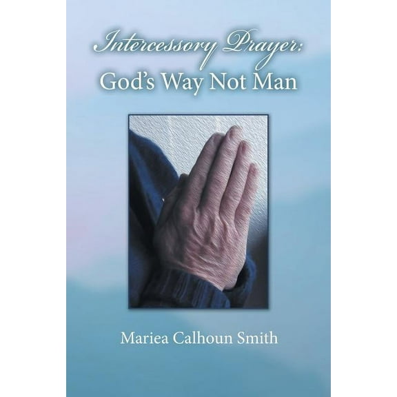 Intercessory Prayer: God's Way Not Man, (Paperback)