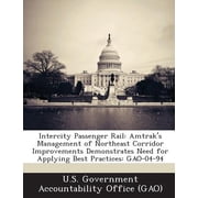 Intercity Passenger Rail Amtraks Management of Northeast Corridor Improvements Demonstrates Need for Applying Best Practices Gao-04-94 Paperback
