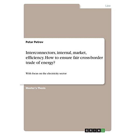 Interconnectors, internal, market, efficiency. How to ensure fair cross-border trade of energy? : With focus on the electricity sector (Paperback)