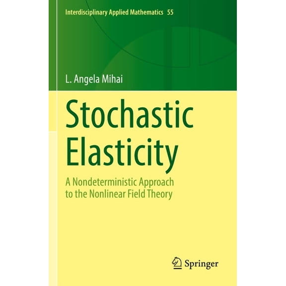 Interdisciplinary Applied Mathematics Stochastic Elasticity: A Nondeterministic Approach to the Nonlinear Field Theory, Book 55, (Paperback)