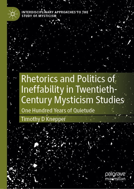 Interdisciplinary Approaches to the Stud Rhetorics and Politics of Ineffability in Twentieth-Century Mysticism Studies: One Hundred Years of Quietude, (Hardcover)