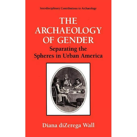 Interdisciplinary Contributions to Archa The Archaeology of Gender: Separating the Spheres in Urban America, (Hardcover)