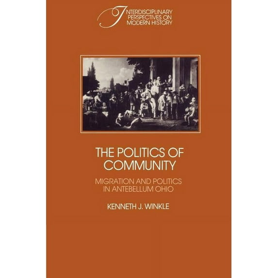 Interdisciplinary Perspectives on Modern The Politics of Community: Migration and Politics in Antebellum Ohio, (Paperback)