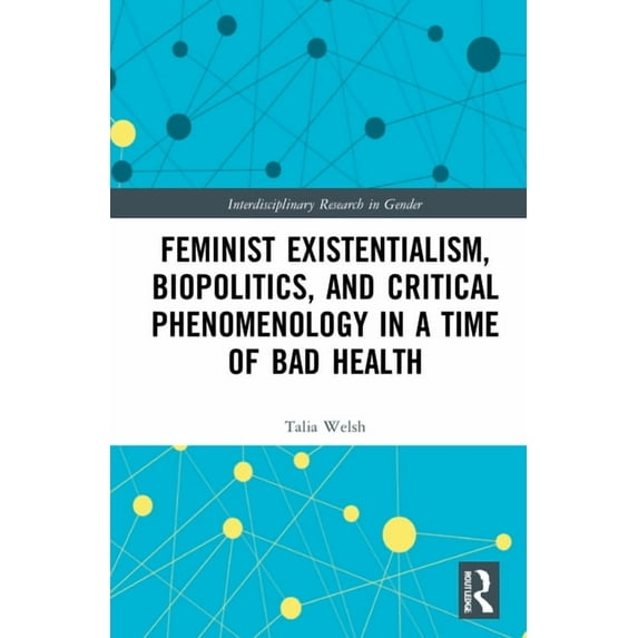 Interdisciplinary Research in Gender Feminist Existentialism, Biopolitics, and Critical Phenomenology in a Time of Bad Health, (Hardcover)