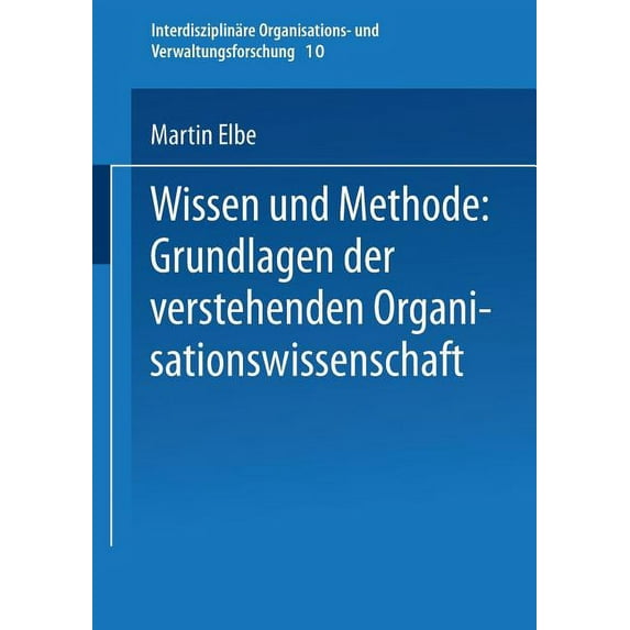 Interdisziplinäre Organisations- Und Ver Wissen Und Methode: Grundlagen Der Verstehenden Organisationswissenschaft, Book 10, (Paperback)