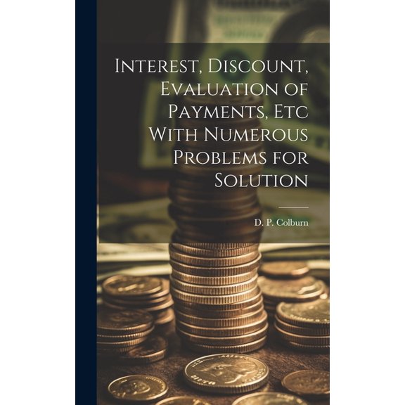 Interest, Discount, Evaluation of Payments, Etc With Numerous Problems for Solution (Hardcover)