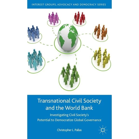 Interest Groups, Advocacy and Democracy Transnational Civil Society and the World Bank: Investigating Civil Society's Potential to Democratize Global Gover, (Hardcover)