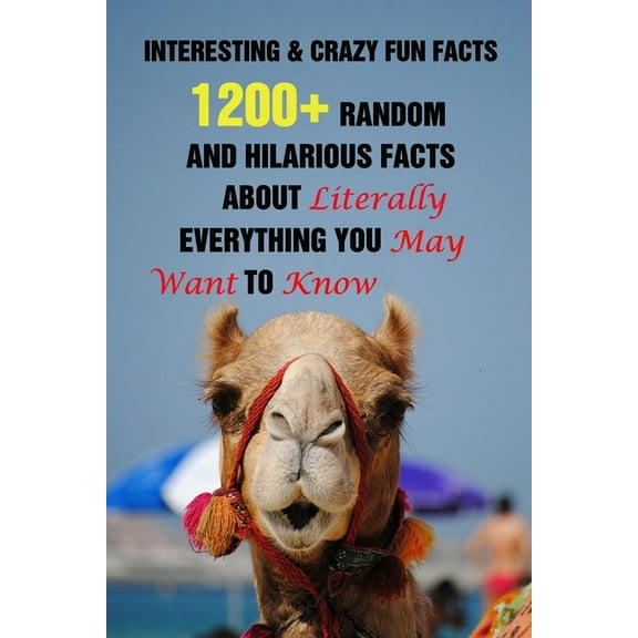 Interesting & Crazy Fun Facts: 1200+ Random And Hilarious Facts About Literally Everything You May Want To Know, (Paperback)