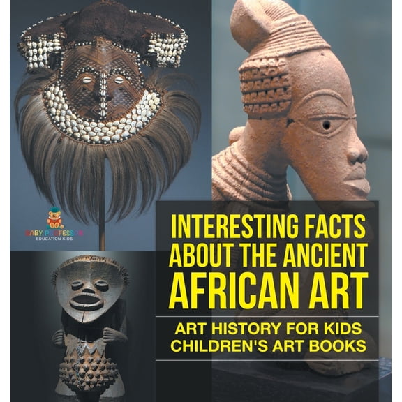 Interesting Facts About The Ancient African Art - Art History for Kids Children's Art Books, (Hardcover)