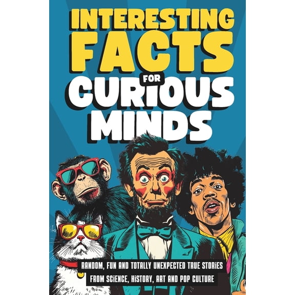 Interesting Facts for Curious Minds: Random, Fun and Totally Unexpected True Stories from Science, History, Art and Pop , (Paperback)