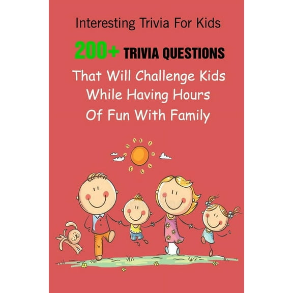 Interesting Trivia For Kids: 200+ Trivia Questions That Will Challenge Kids While Having Hours Of Fun With Family