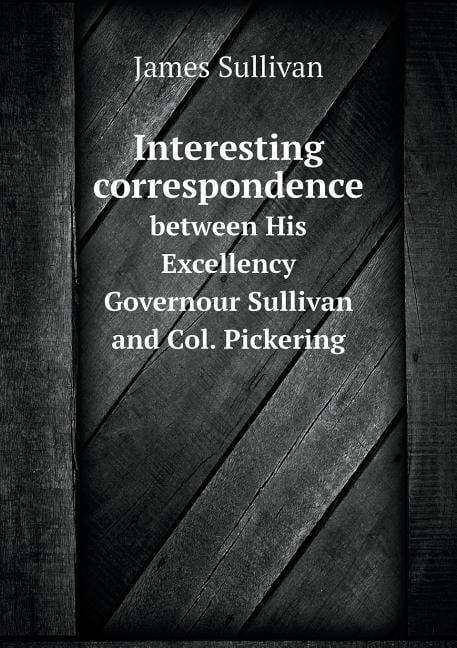 Interesting correspondence between His Excellency Governour Sullivan and Col. Pickering (Paperback)