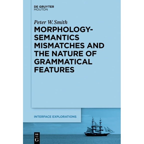 Interface Explorations [Ie] Morphology-Semantics Mismatches and the Nature of Grammatical Features, Book 35, (Hardcover)