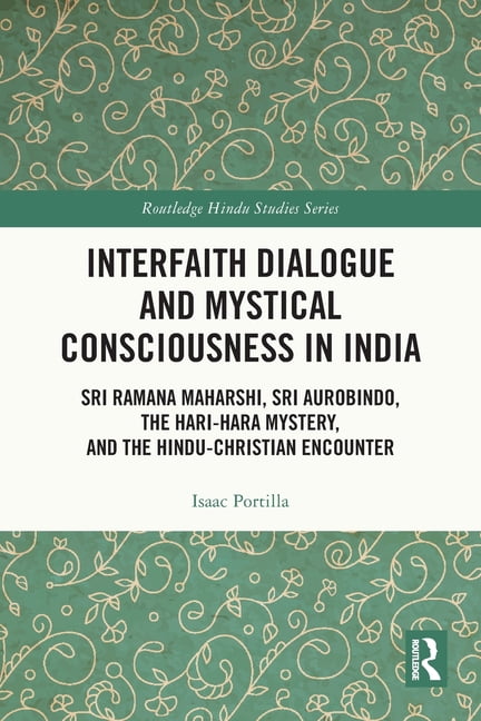 Routledge Hindu Studies Interfaith Dialogue and Mystical Consciousness in India: Sri Ramana Maharshi, Sri Aurobindo, the Hari-Hara Mystery, and , (Paperback)