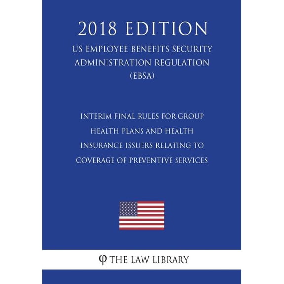 Interim Final Rules for Group Health Plans and Health Insurance Issuers Relating to Coverage of Preventive Services (US Employee Benefits Security Administration Regulation) (EBSA) (2018 Edition) (Pap