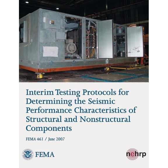 Interim Testing Protocols for Determining the Seismic Performance Characteristics of Structural and Nonstructural Components (FEMA 461 / June 2007) (Paperback)