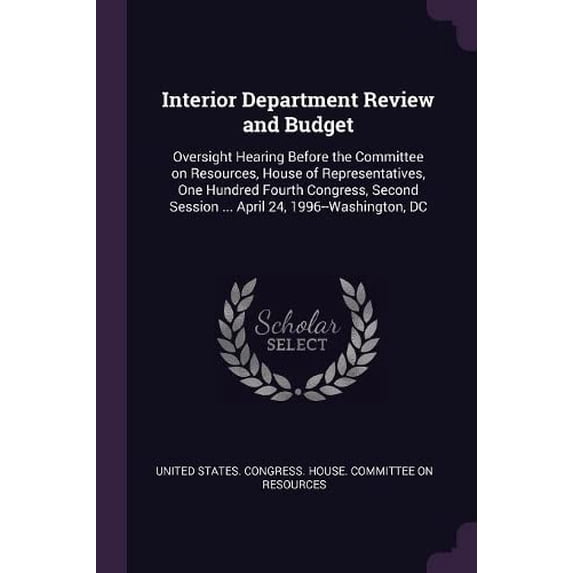 Interior Department Review and Budget: Oversight Hearing Before the Committee on Resources, House of Representatives, One Hundred Fourth Congress, Second Session . April 24, 1996-Washin 1379004519