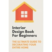 Interior Design Book For Beginners The Ultimate Guide To Decorating Your Entire Home Apartment Interior Design Guide