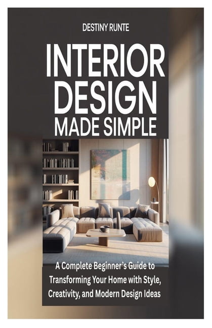 Interior Design Made Simple: A Complete Beginner's Guide to ...