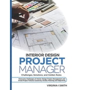Interior Design Project Manager - Challenges, Solutions, and Golden Rules Overcome Challenges of Interior Design Project Management and Avoid Project Failures Caused by Unclear Planning and Objective
