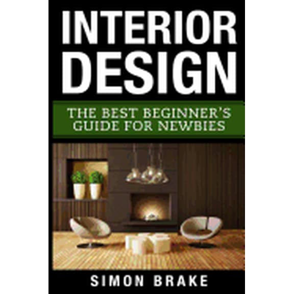 Interior Design : The Best Beginner's Guide for Newbies