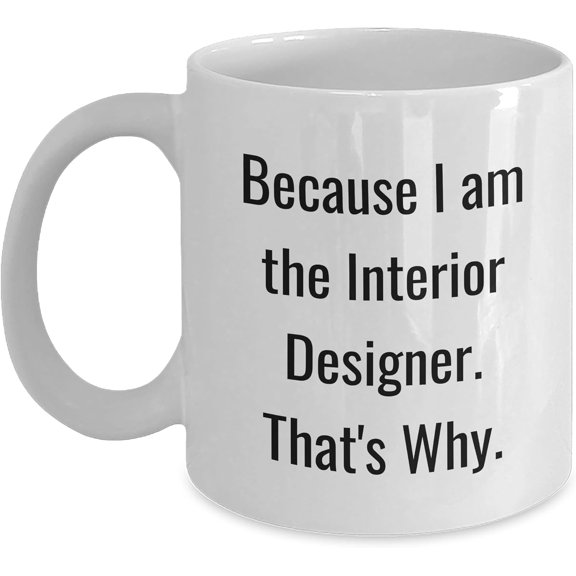 Interior Designer Gifts from Men to Friends - Because I Am The Interior Designer. That's Why. - White Coffee Mug, 11oz, Ceramic, Microwave and Dishwasher Safe, Christmas Unique Gift
