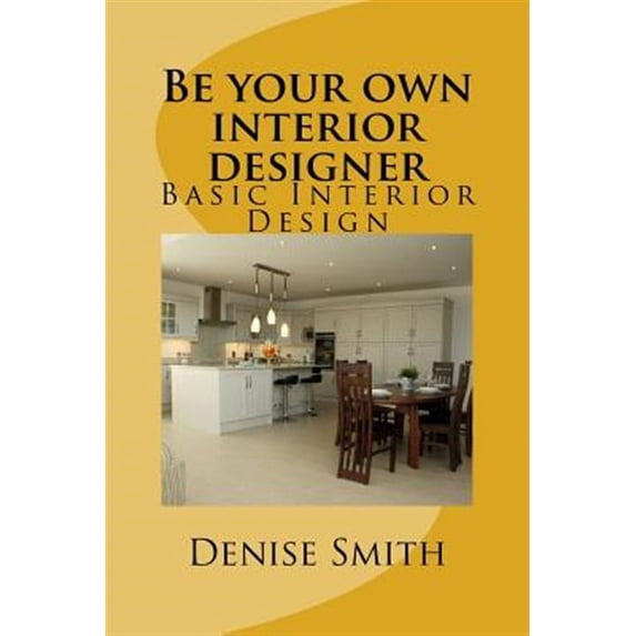 Be Your Own Interior Designer: Be your own interior designer: The principles of Interior Design. Think of this as aconsulatition with me. Together we can bring your home from good to great. (Paperback