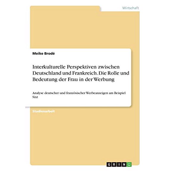 Interkulturelle Perspektiven zwischen Deutschland und Frankreich. Die Rolle und Bedeutung der Frau in der Werbung : Analyse deutscher und franzsischer Werbeanzeigen am Beispiel Sixt (Paperback)