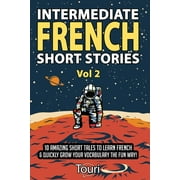 Intermediate French Stories Intermediate French Short Stories 10 Amazing Short Tales to Learn French & Quickly Grow Your Vocabulary the Fun Way, Book 2, Paperback