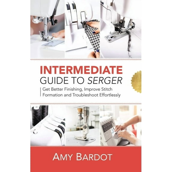Intermediate Guide to Serger: Get Better Finishing, Improve Stitch Formation and Troubleshoot (Paperback) by Amy Bardot