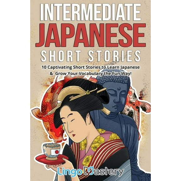 Intermediate Japanese Stories Intermediate Japanese Short Stories: 10 Captivating Short Stories to Learn Japanese & Grow Your Vocabulary the Fun W, (Paperback)