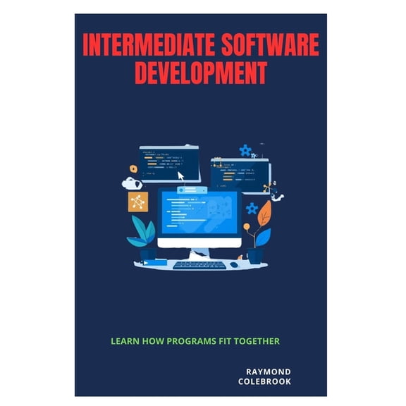 Intermediate Software Development: Learn How Programs Fit Together, (Paperback)
