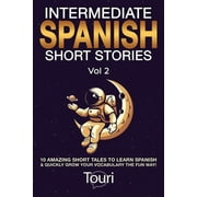 Intermediate Spanish Stories Intermediate Spanish Short Stories 10 Amazing Short Tales to Learn Spanish & Quickly Grow Your Vocabulary the Fun W, Book 2, Paperback