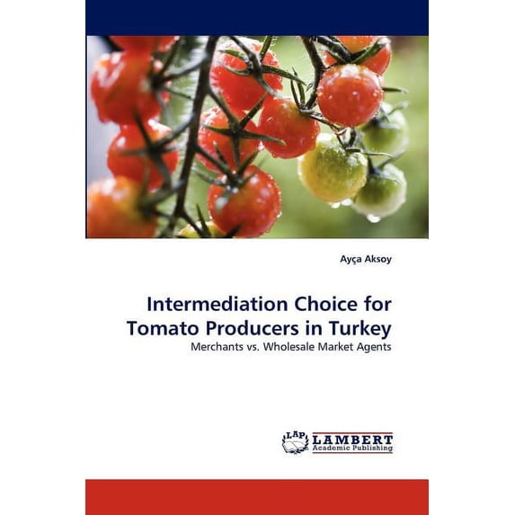 Intermediation Choice for Tomato Producers in Turkey: Merchants vs. Wholesale Market Agents Paperback 3843352712 9783843352710 Aya Aksoy