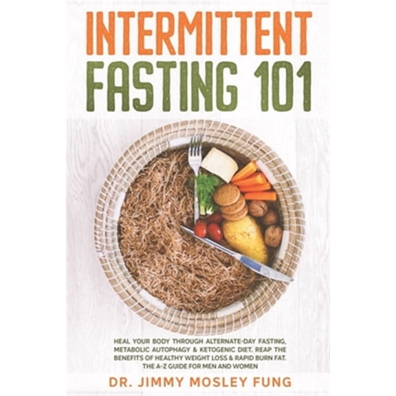 Intermittent Fasting 101: Heal Your Body Through Alternate-Day Fasting, Autophagy & Ketogenic Diet. (Paperback) by Dr. Jimmy Mosley Fung