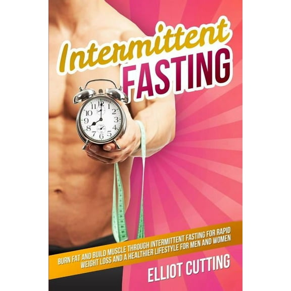 Intermittent Fasting: Burn Fat And Build Muscle Through Intermittent Fasting For Rapid Weight Loss and a Healthier Lifes, (Paperback)