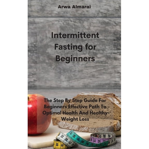 Intermittent Fasting For Beginners: The Step By Step Guide For Beginners Effective Path To Optimal Health And Healthy Weight Loss (Hardcover)