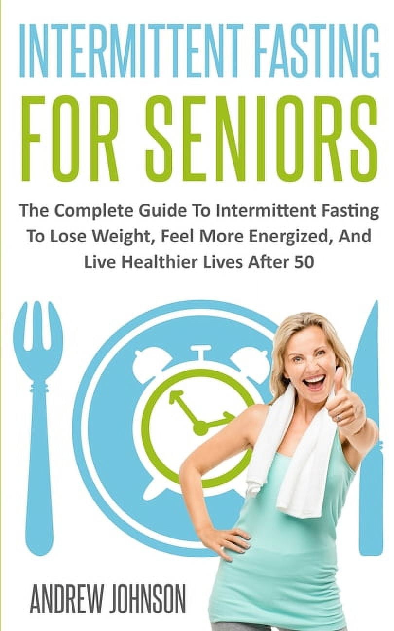 ANDREW JOHNSON Intermittent Fasting For Seniors: The Complete Guide To Intermittent Fasting To Lose Weight, Feel More Energized (Paperback)