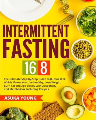 ASUKA YOUNG Intermittent Fasting: Intermittent Fasting 16/8: The Ultimate Step-By-Step Guide To 8-Hour Diet, Which Makes You Live Healthy, Lose Weight, Burn Fat and Age Slowly with Autophagy and Metabolism, Inclu