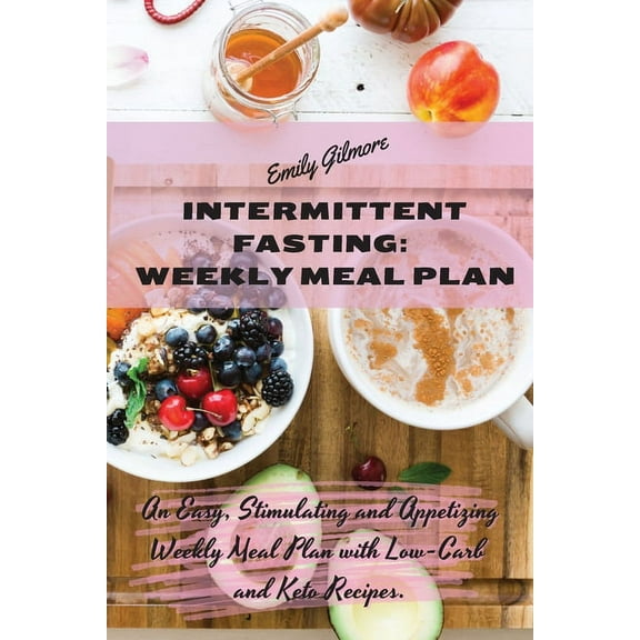 Intermittent Fasting Weekly Meal Plan: An Easy, Stimulating and Appetizing Weekly Meal Plan with Low-Carb and Keto Recip